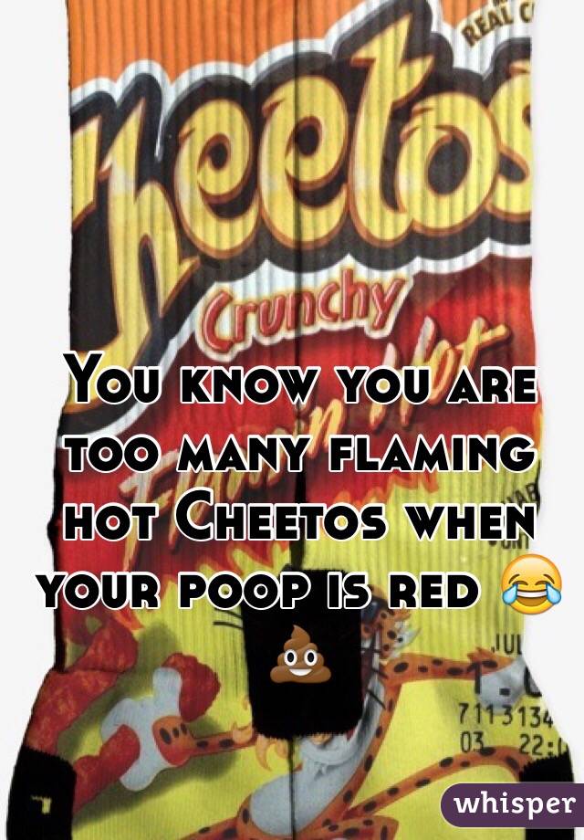 You know you are too many flaming hot Cheetos when your poop is red 😂💩