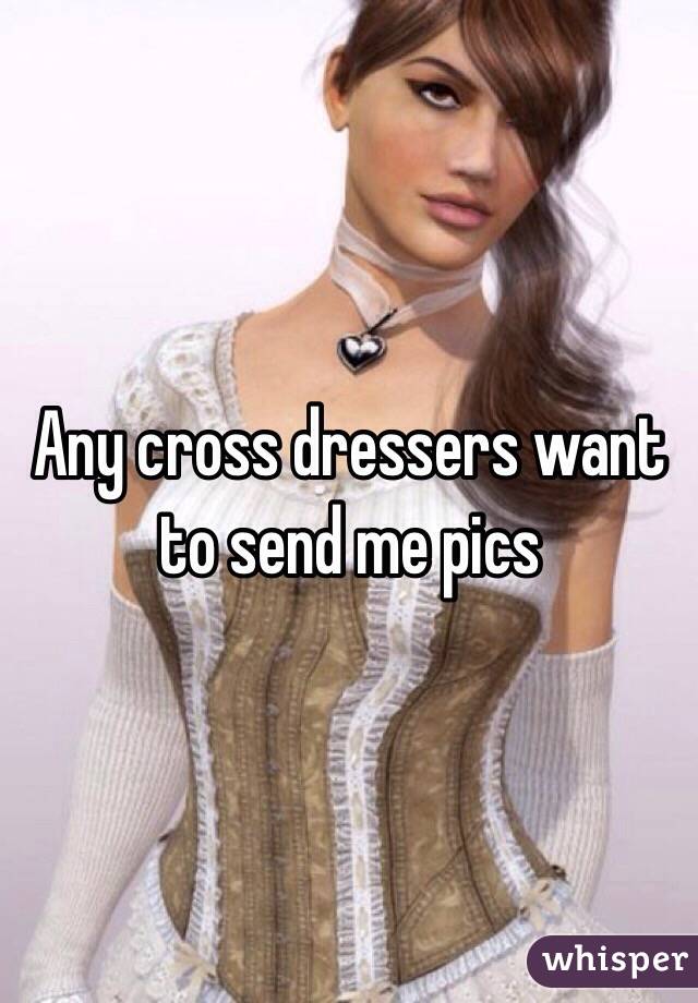 Any cross dressers want to send me pics 