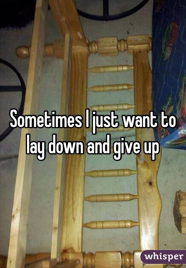 Sometimes I just want to lay down and give up 