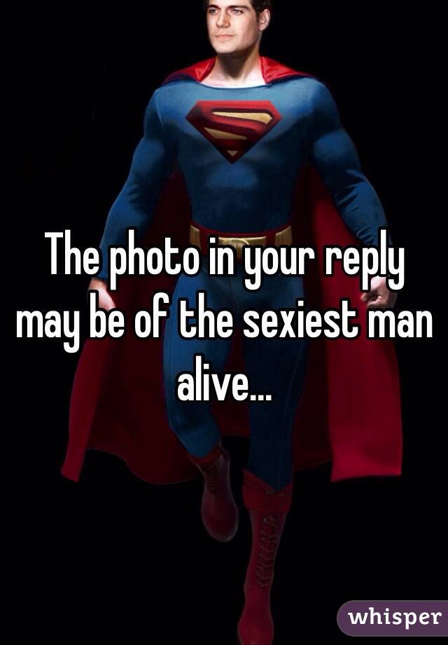 The photo in your reply may be of the sexiest man alive...