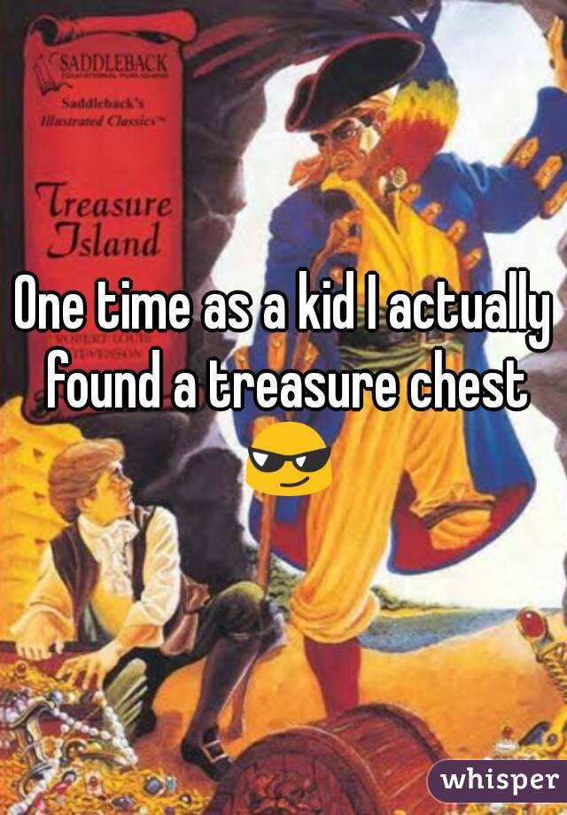 One time as a kid I actually found a treasure chest 😎
