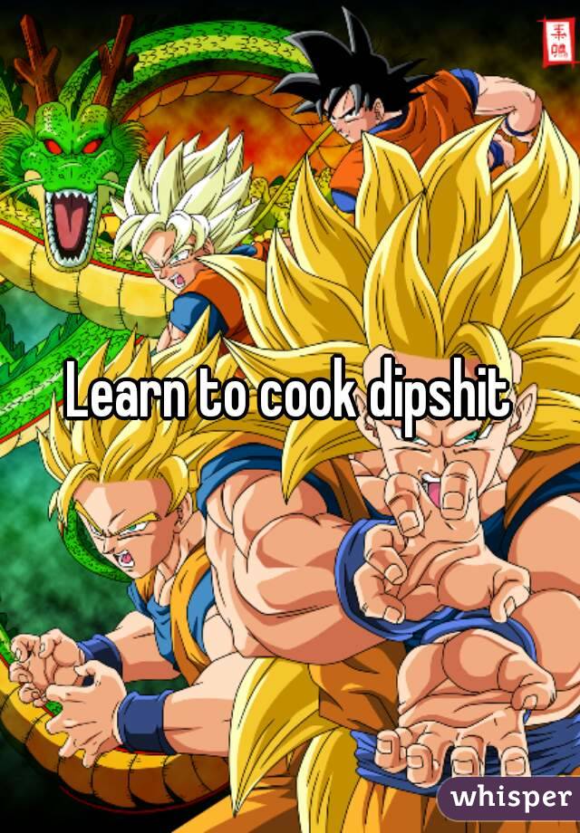 Learn to cook dipshit