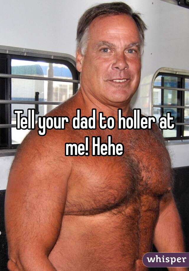 Tell your dad to holler at me! Hehe