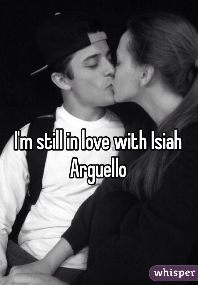 I'm still in love with Isiah Arguello 