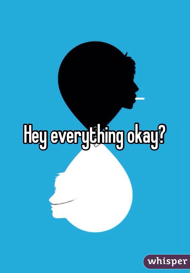 Hey everything okay?