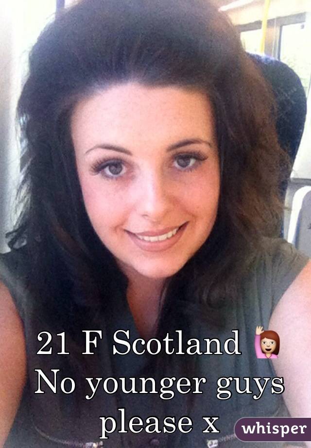21 F Scotland 🙋
No younger guys please x