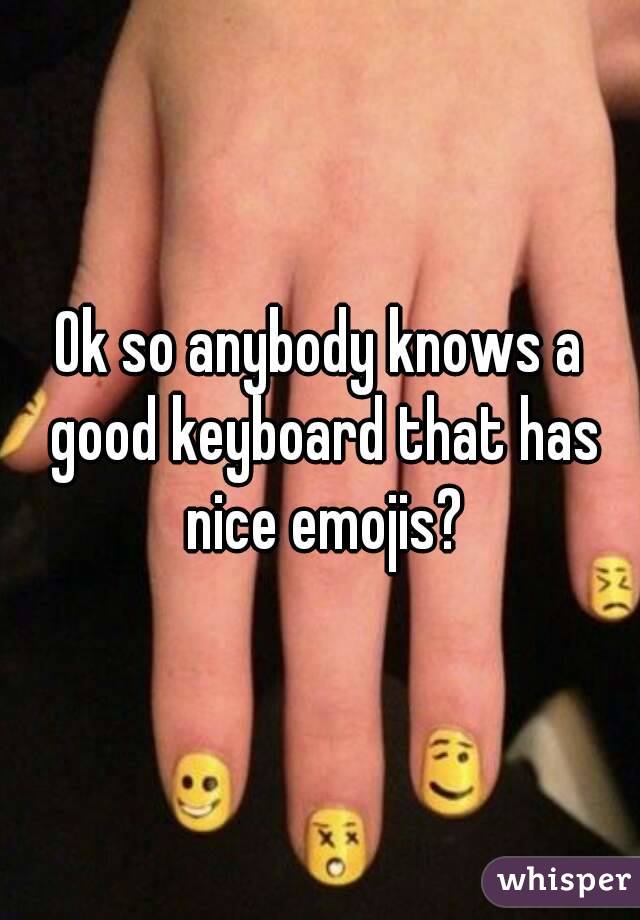 Ok so anybody knows a good keyboard that has nice emojis?