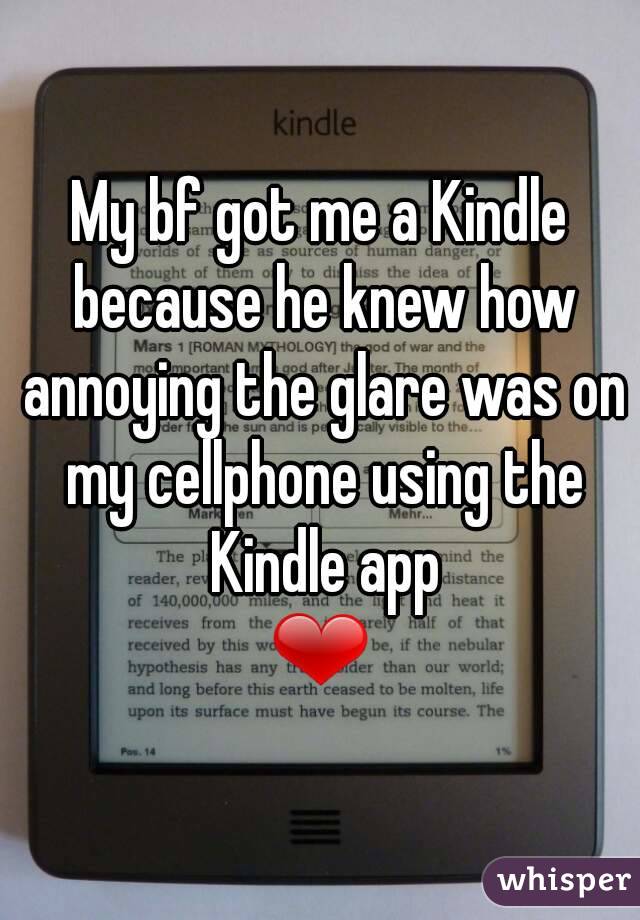 My bf got me a Kindle because he knew how annoying the glare was on my cellphone using the Kindle app
❤