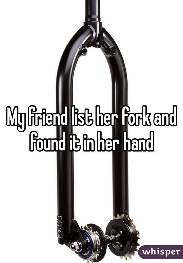 My friend list her fork and found it in her hand