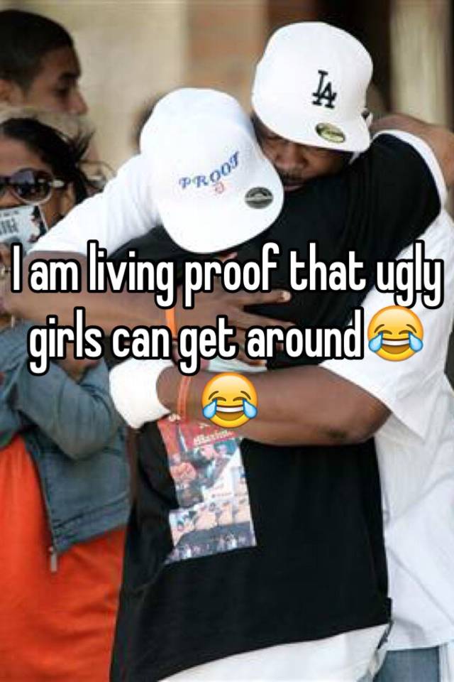 I Am Living Proof That Ugly Girls Can Get Around😂😂