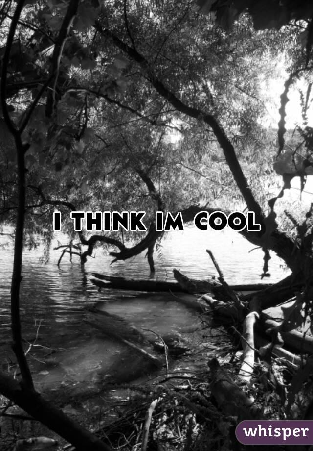 i think im cool