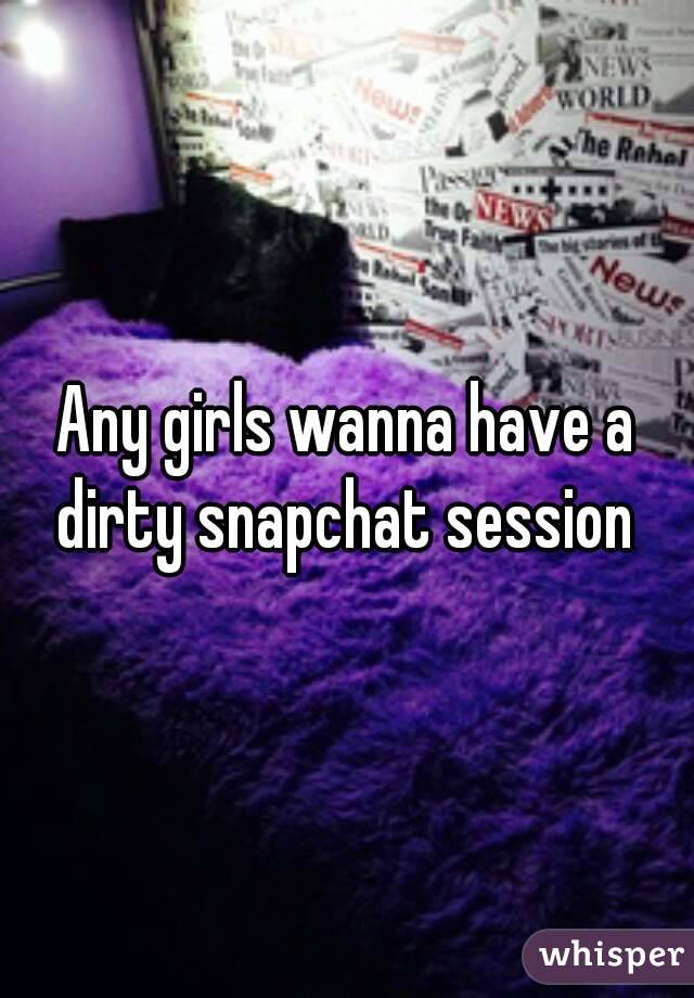 Any girls wanna have a dirty snapchat session 