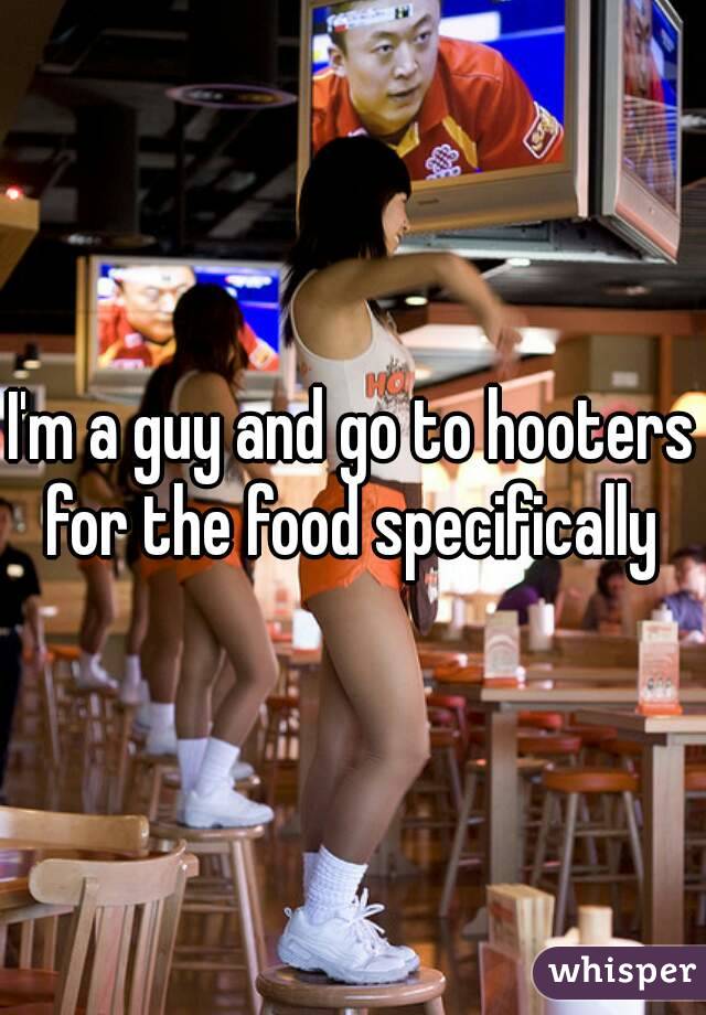 I'm a guy and go to hooters for the food specifically 