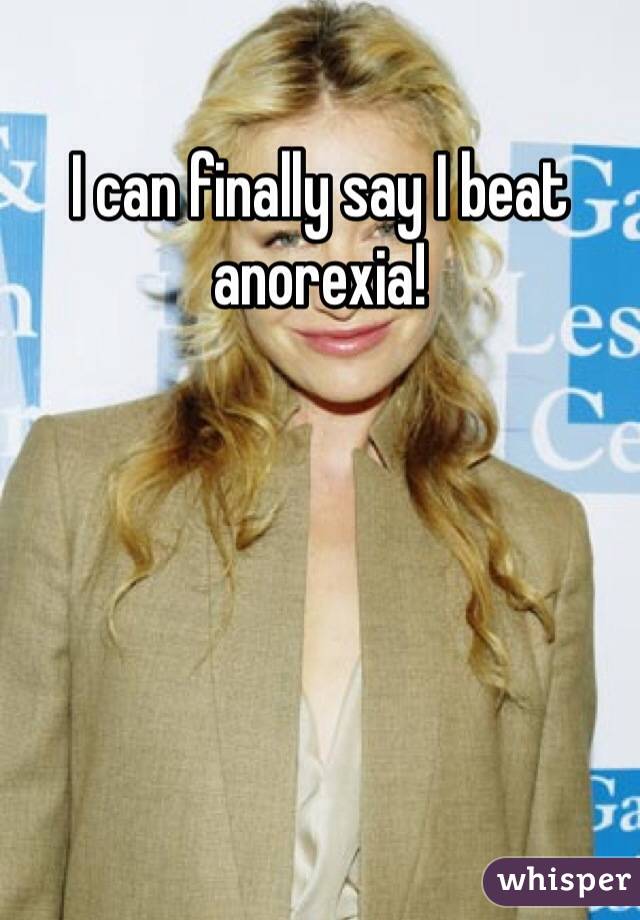 I can finally say I beat anorexia! 