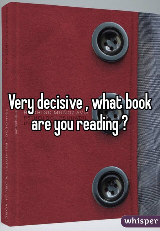 Very decisive , what book are you reading ?