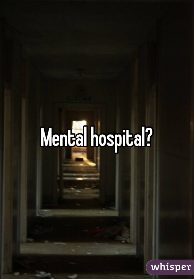 Mental hospital?