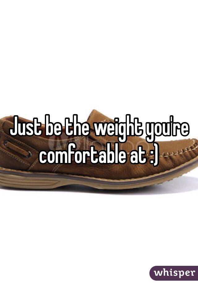 Just be the weight you're comfortable at :)