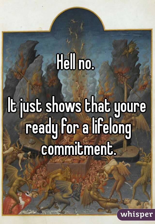 Hell no. 

It just shows that youre ready for a lifelong commitment.