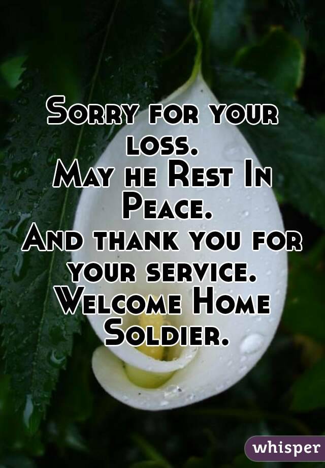 Sorry for your loss. 
May he Rest In Peace.
And thank you for your service. 
Welcome Home Soldier.