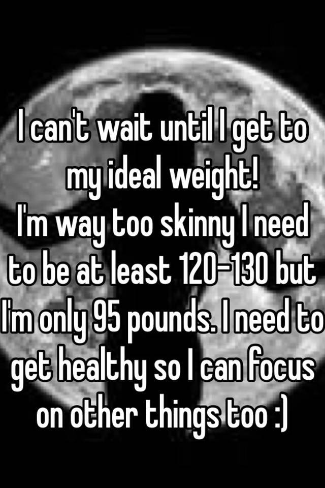 i-can-t-wait-until-i-get-to-my-ideal-weight-i-m-way-too-skinny-i-need