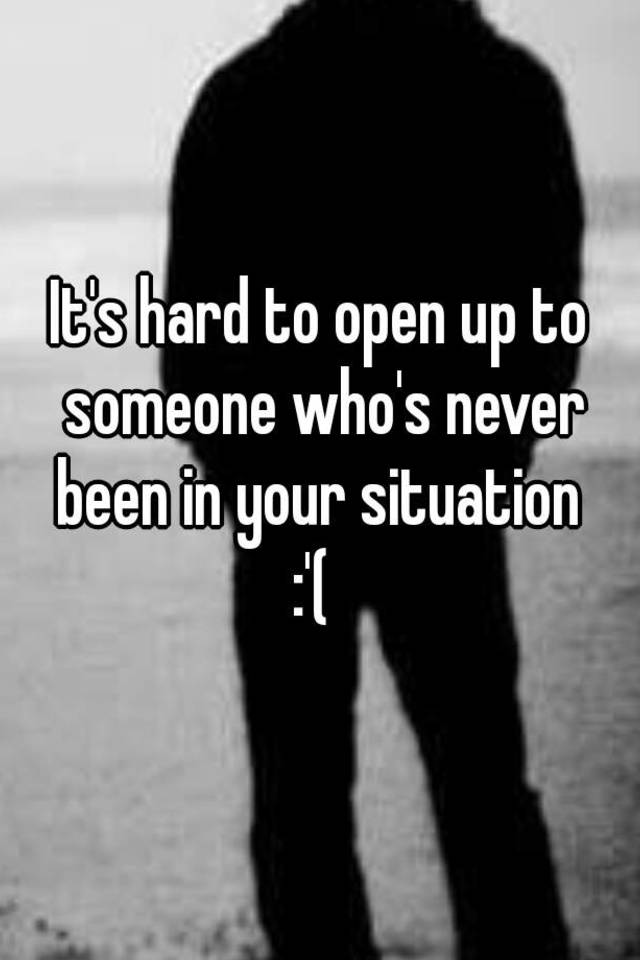 it-s-hard-to-open-up-to-someone-who-s-never-been-in-your-situation