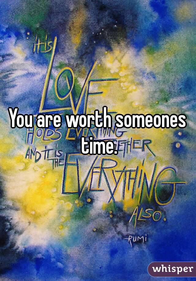 You are worth someones time.