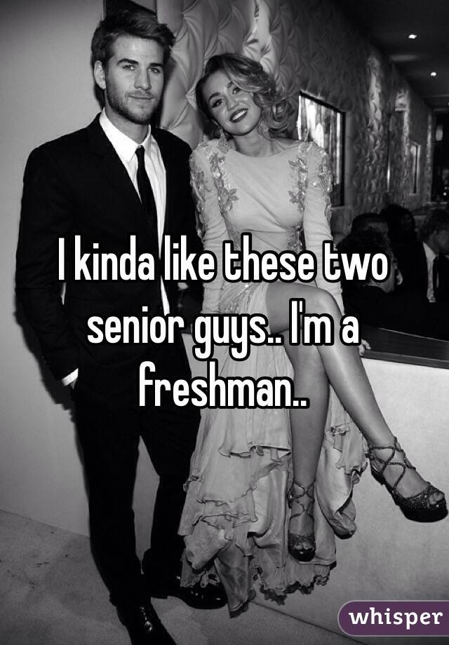 I kinda like these two senior guys.. I'm a freshman..