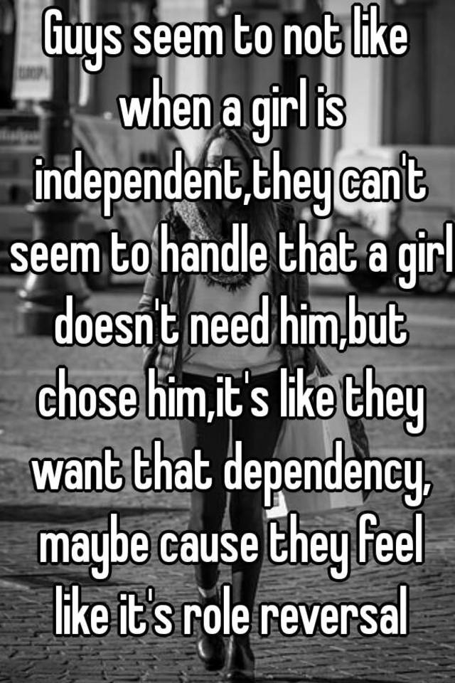 guys-seem-to-not-like-when-a-girl-is-independent-they-can-t-seem-to