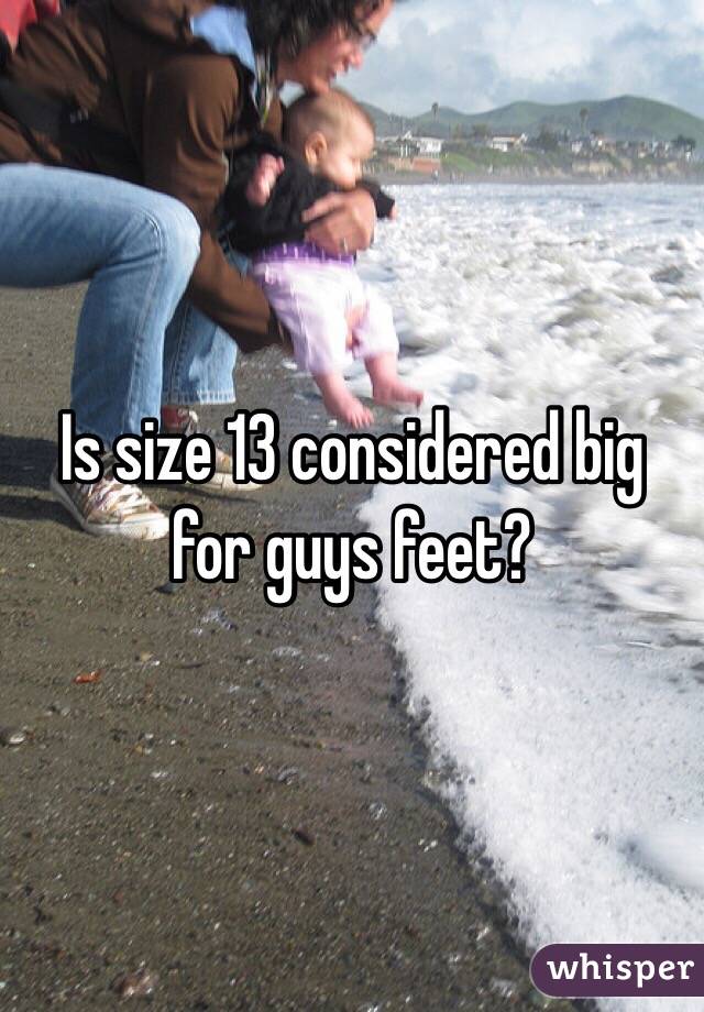Is size 13 considered big for guys feet? 