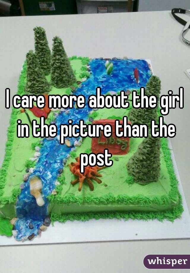 I care more about the girl in the picture than the post