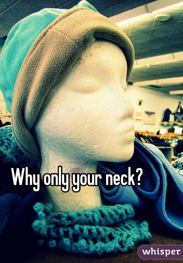 Why only your neck?