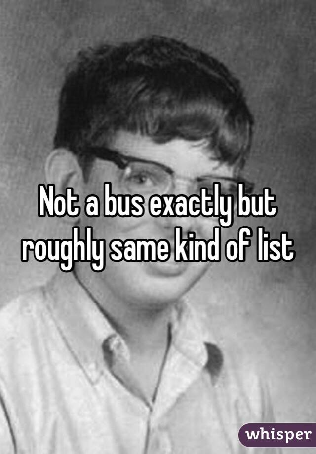 Not a bus exactly but roughly same kind of list