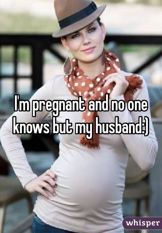 I'm pregnant and no one knows but my husband:) 