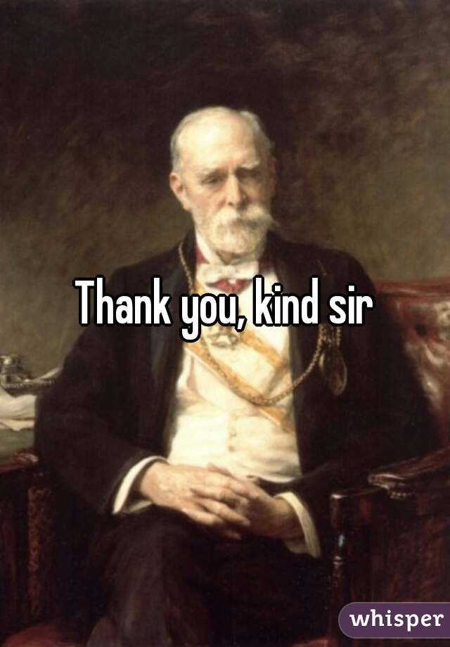 Thank you, kind sir