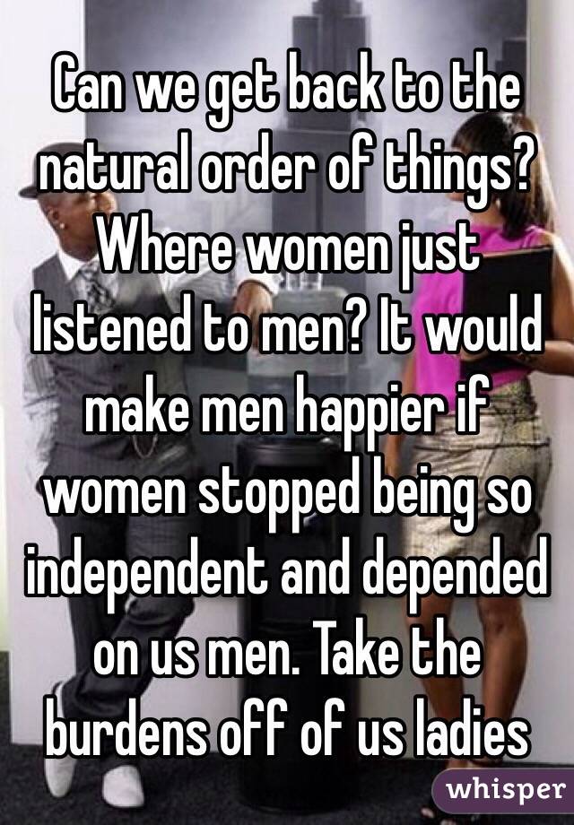 can-we-get-back-to-the-natural-order-of-things-where-women-just-listened-to-men-it-would-make