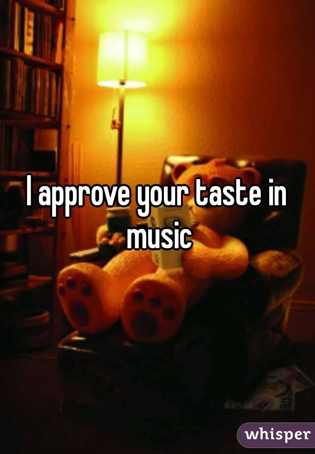 I approve your taste in music