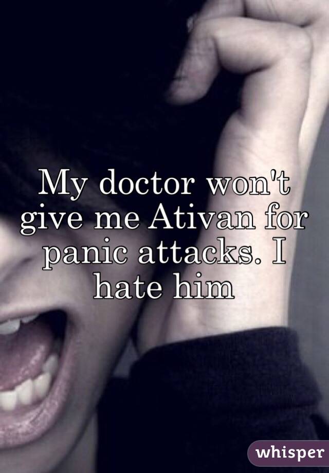 My doctor won't give me Ativan for panic attacks. I hate him