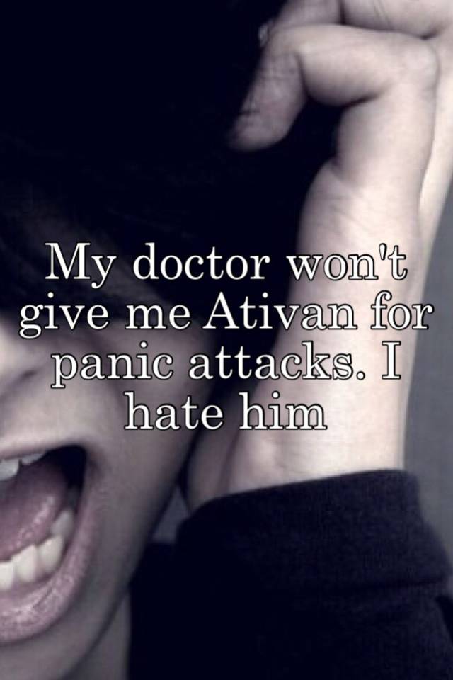 My doctor won't give me Ativan for panic attacks. I hate him