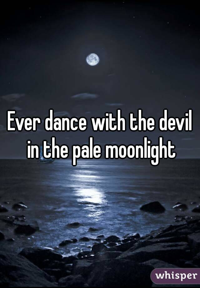 have you ever danced with the devil in the pale moon light