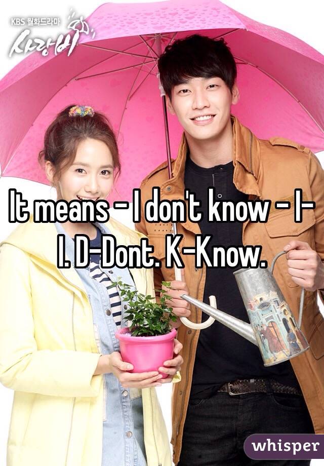 It means - I don't know - I- I. D-Dont. K-Know.