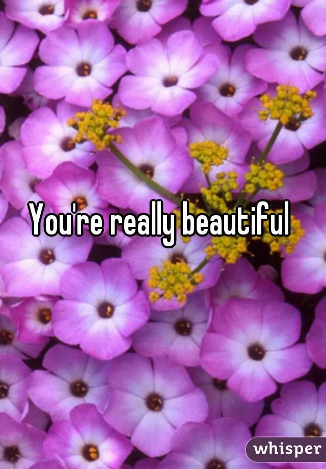 You're really beautiful 