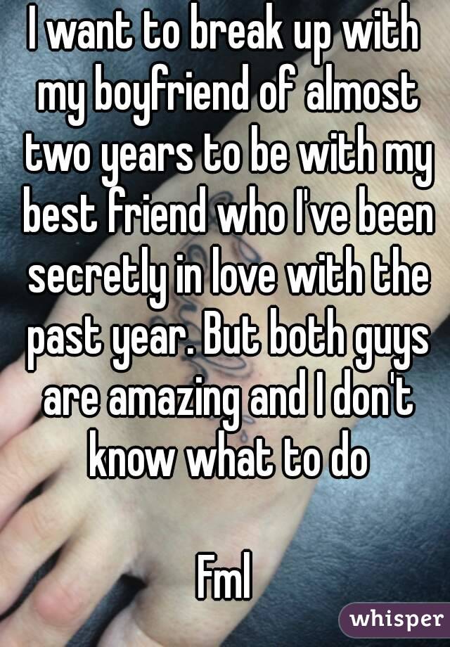 I want to break up with my boyfriend of almost two years to be with my best friend who I've been secretly in love with the past year. But both guys are amazing and I don't know what to do

Fml
