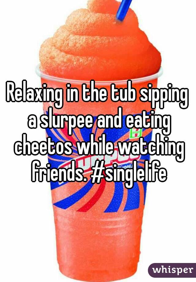 Relaxing in the tub sipping a slurpee and eating cheetos while watching friends. #singlelife