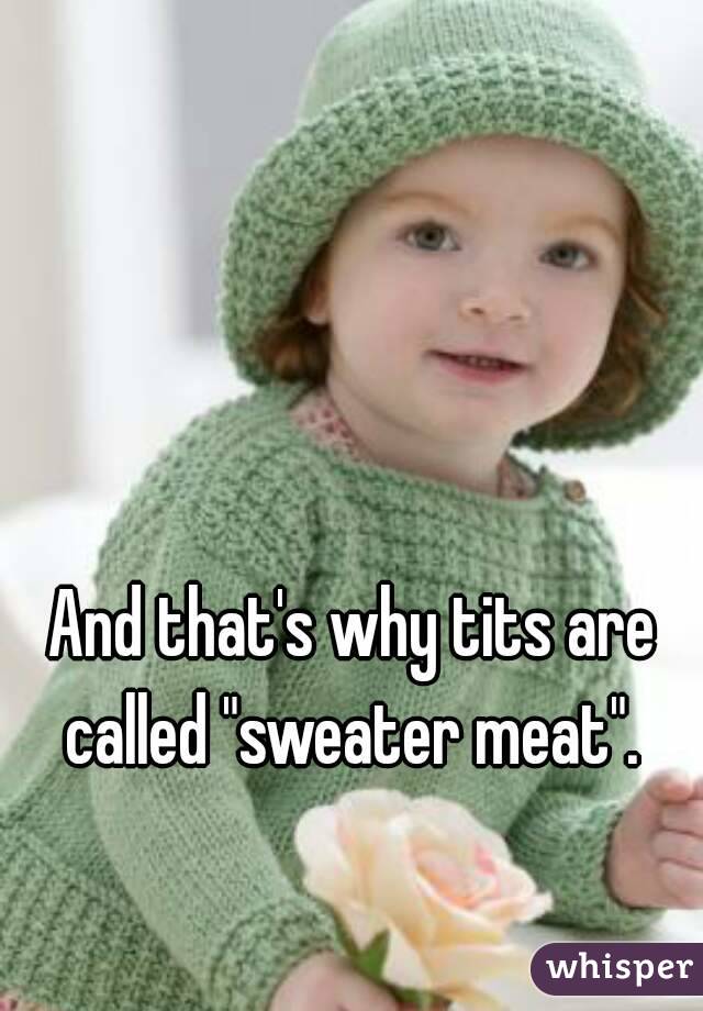And that's why tits are called "sweater meat". 