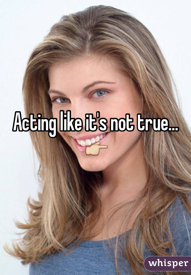 Acting like it's not true... 👉