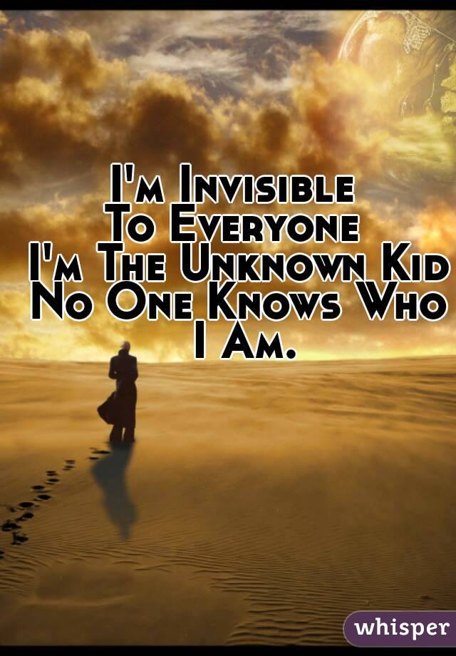 I'm Invisible 
To Everyone 
I'm The Unknown Kid
No One Knows Who I Am.