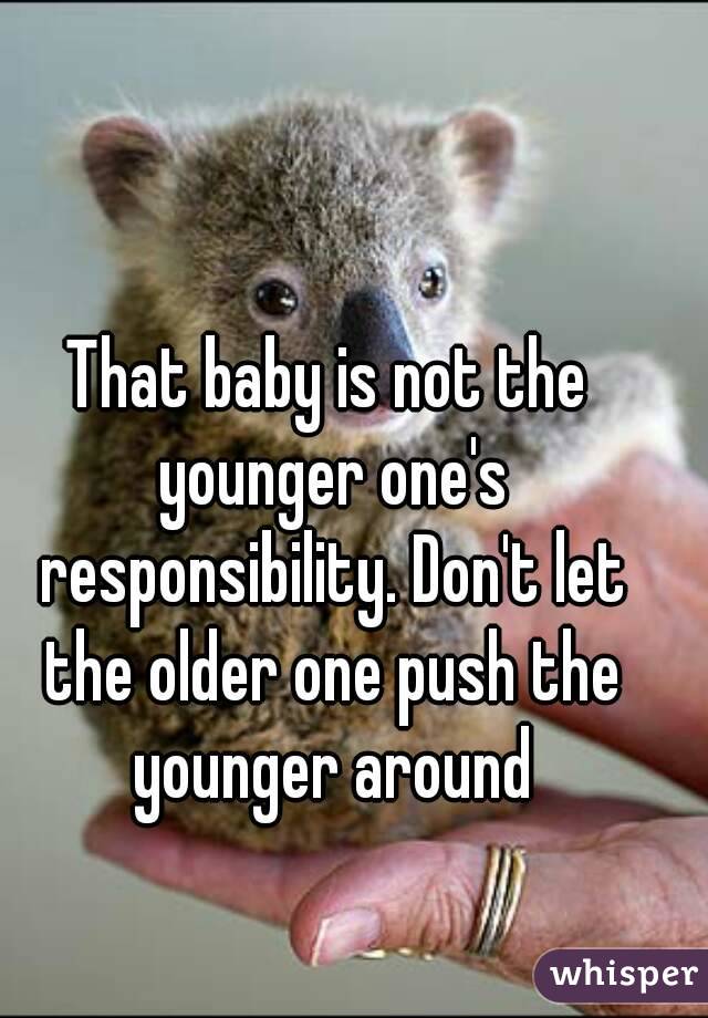 That baby is not the younger one's responsibility. Don't let the older one push the younger around