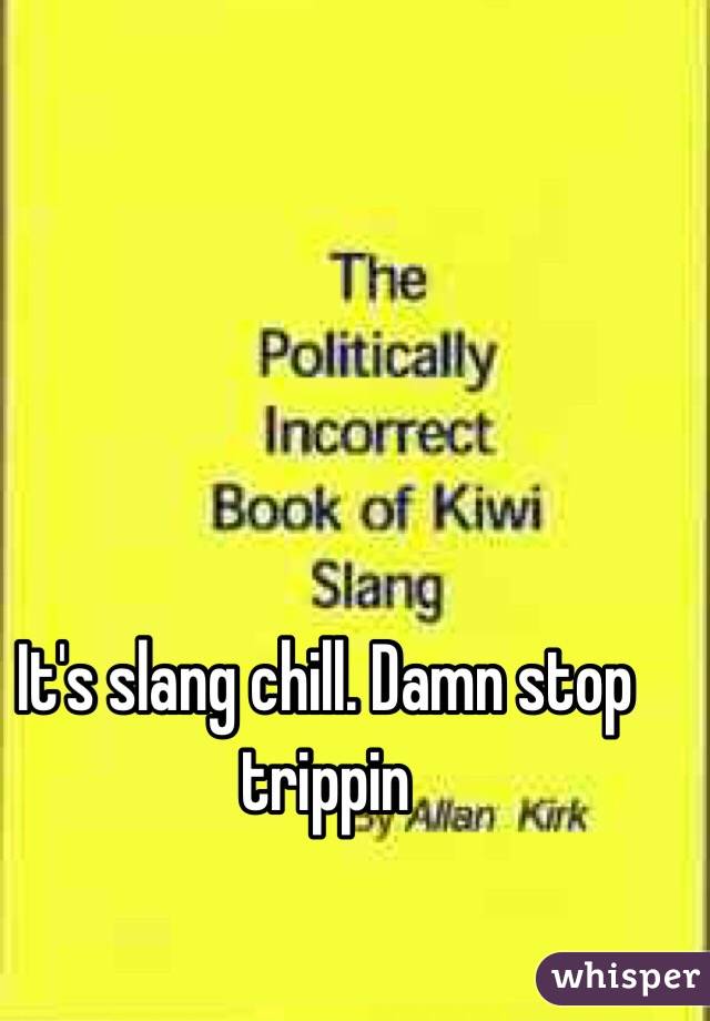 It's slang chill. Damn stop trippin