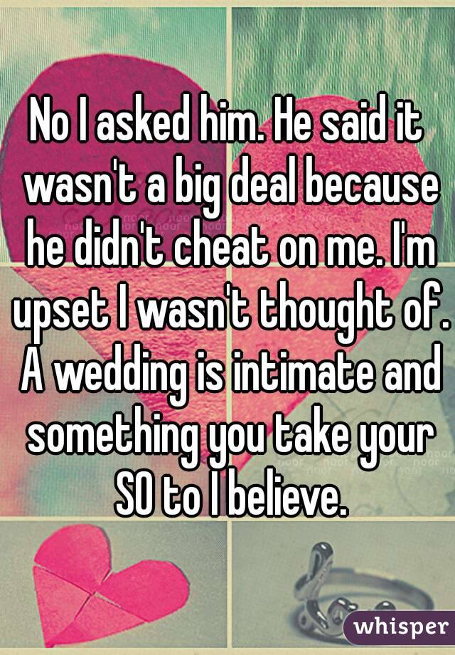 No I asked him. He said it wasn't a big deal because he didn't cheat on me. I'm upset I wasn't thought of. A wedding is intimate and something you take your SO to I believe.