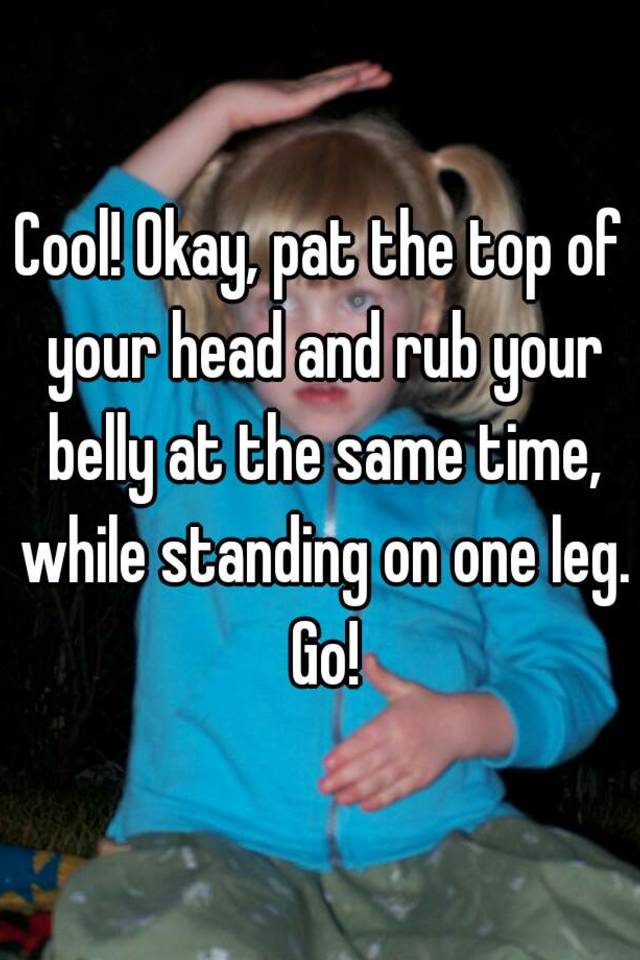 cool-okay-pat-the-top-of-your-head-and-rub-your-belly-at-the-same